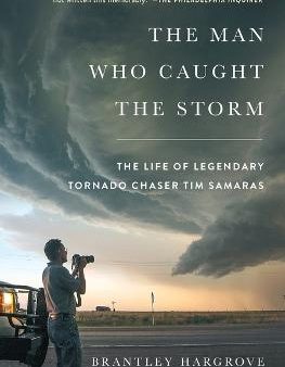 The Man Who Caught the Storm : The Life of Legendary Tornado Chaser Tim Samaras Discount