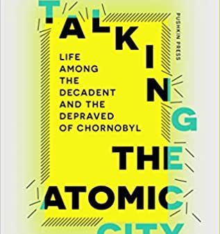 Stalking The Atomic City:Life Among the Decadent and the Depraved of Chornobyl Online now