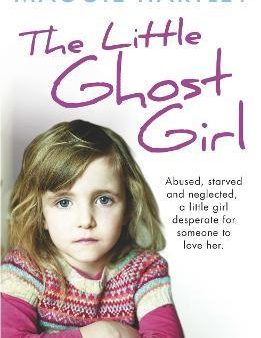 The Little Ghost Girl : Abused Starved and Neglected. A Little Girl Desperate for Someone to Love Her Online