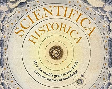 Scientifica Historica: How the world s great science books chart the history of knowledge Online