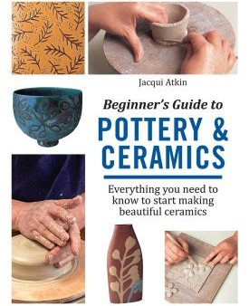 Beginner s Guide to Pottery & Ceramics : Everything you need to know to start making beautiful ceramics Sale