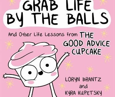 Grab Life by the Balls : And Other Life Lessons from The Good Advice Cupcake Online