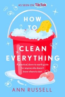 How To Clean Everything : A practical, down to earth guide for anyone who doesn’t know where to start Online Hot Sale