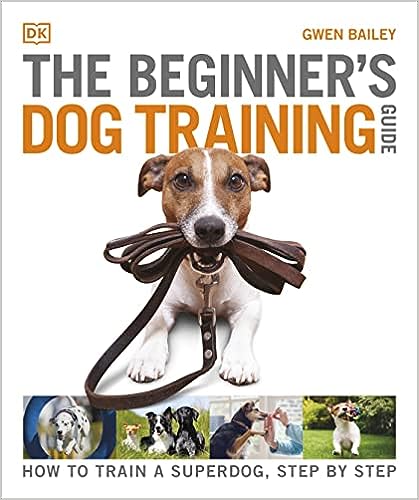 The Beginner s Dog Training Guide: How to Train a Superdog, Step by Step Fashion