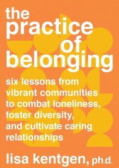 The Practice of Belonging - Six Lessons from Vibrant Communities to Combat Loneliness, Foster Diversity, and Cultivate Caring Relationships For Sale