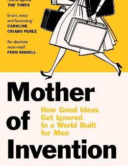 Mother Of Invention : How Good Ideas Get Ignored in an Economy Built for Men on Sale